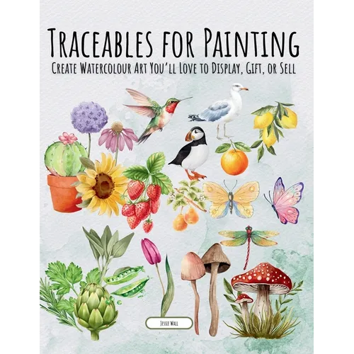 Traceables for Painting: Create Watercolour Art You'll Love to Display, Gift, or Sell - Paperback