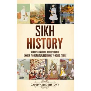 Sikh History: A Captivating Guide to the Story of Sikhism, From Spiritual Beginnings to Heroic Stands - Hardcover