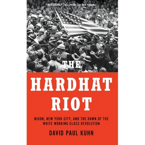 The Hardhat Riot: Nixon, New York City, and the Dawn of the White Working-Class Revolution - Hardcover