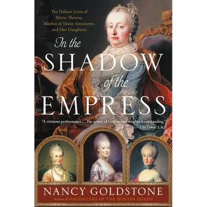 In the Shadow of the Empress: The Defiant Lives of Maria Theresa, Mother of Marie Antoinette, and Her Daughters - Paperback