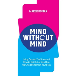 Mind without Mind: Using Zen And The Science of Flow to Get Out of Your Own Way, And Perform at Your Best - Paperback