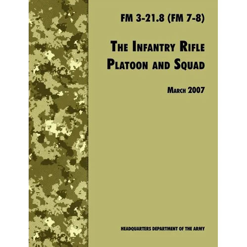 The Infantry Rifle and Platoon Squad: The Official U.S. Army Field Manual FM 3-21.8 (FM 7-8), 28 March 2007 revision - Paperback