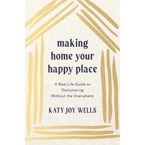 Making Home Your Happy Place: A Real-Life Guide to Decluttering Without the Overwhelm - Paperback
