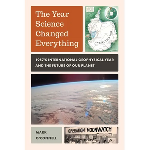 Year Science Changed Everything: 1957's International Geophysical Year and the Future of Our Planet - Hardcover