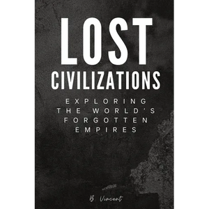 Lost Civilizations: Exploring the World's Forgotten Empires - Paperback