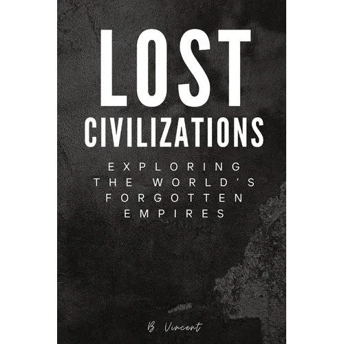 Lost Civilizations: Exploring the World's Forgotten Empires - Paperback