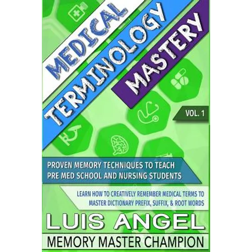 Medical Terminology Mastery: Proven Memory Techniques to Help Pre Med School and Nursing Students Learn How to Creatively Remember Medical Terms to - Paperback