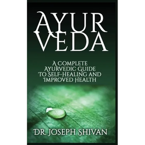 Ayurveda: A Complete Ayurvedic Guide To Self-Healing And Improved Health - Paperback