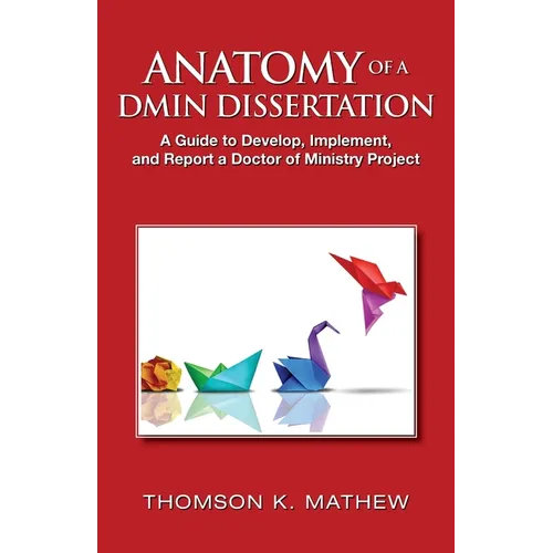 Anatomy of a Dmin Dissertation: A Guide to Develop, Implement, and Report a Doctor of Ministry Project - Paperback