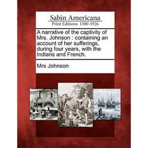 A Narrative of the Captivity of Mrs. Johnson: Containing an Account of Her Sufferings, During Four Years, with the Indians and French. - Paperback