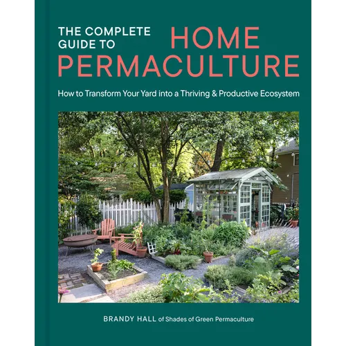 The Complete Guide to Home Permaculture: How to Transform Your Yard Into a Thriving and Productive Ecosystem - Hardcover