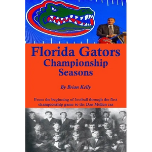 Florida Gators Championship Seasons: From the beginning of Football through the first championship game to the Dan Mullen era - Paperback