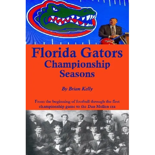 Florida Gators Championship Seasons: From the beginning of Football through the first championship game to the Dan Mullen era - Paperback