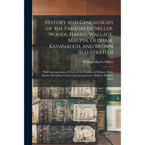 History and Genealogies of the Families of Miller, Woods, Harris, Wallace, Maupin, Oldham, Kavanaugh, and Brown (illustrated): With Interspersions of - Paperback
