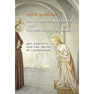 The Beauty of Holiness and the Holiness of Beauty: Art, Sanctity, and the Truth of Catholicism - Hardcover