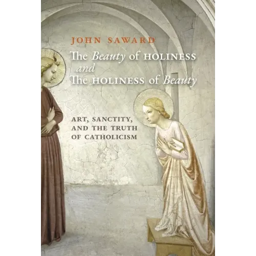 The Beauty of Holiness and the Holiness of Beauty: Art, Sanctity, and the Truth of Catholicism - Hardcover