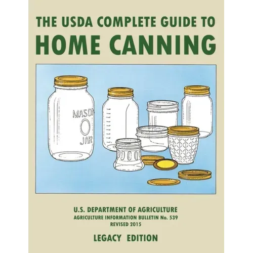 The USDA Complete Guide To Home Canning (Legacy Edition): The USDA's Handbook For Preserving, Pickling, And Fermenting Vegetables, Fruits, and Meats - - Paperback