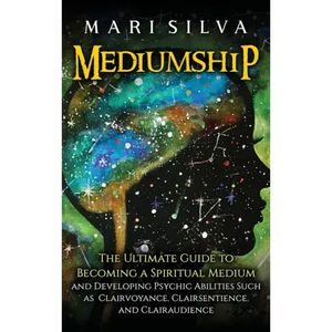 Mediumship: The Ultimate Guide to Becoming a Spiritual Medium and Developing Psychic Abilities Such as Clairvoyance, Clairsentience, and Clairaudience - Hardcover