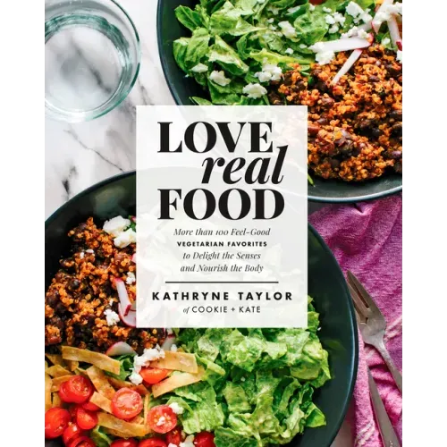 Love Real Food: More Than 100 Feel-Good Vegetarian Favorites to Delight the Senses and Nourish the Body: A Cookbook - Hardcover