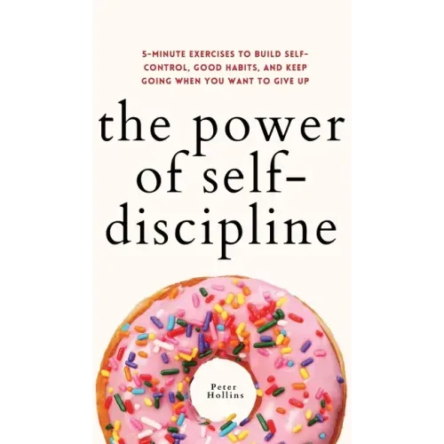 The Power of Self-Discipline: 5-Minute Exercises to Build Self-Control, Good Habits, and Keep Going When You Want to Give Up - Hardcover