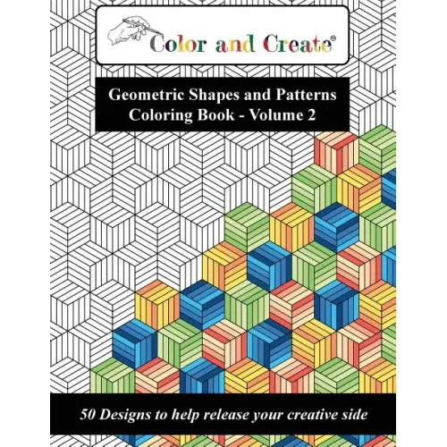 Color and Create - Geometric Shapes and Patterns Coloring Book, Vol.2: 50 Designs to help release your creative side