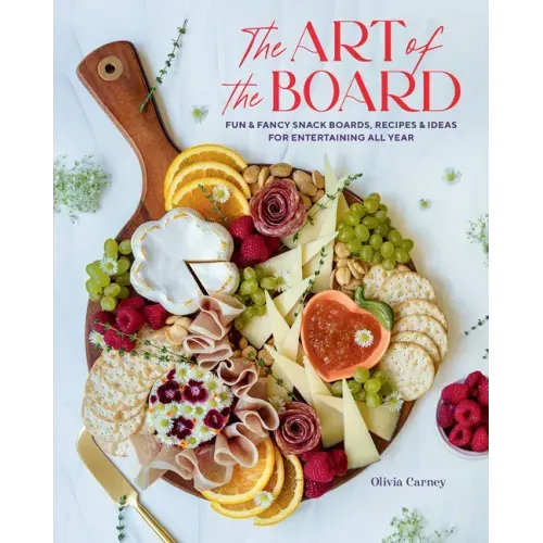 The Art of the Board: Fun & Fancy Snack Boards, Recipes & Ideas for Entertaining All Year - Hardcover