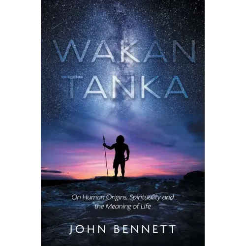 Wakan Tanka: On Human Origins, Spirituality and the Meaning of Life - Paperback
