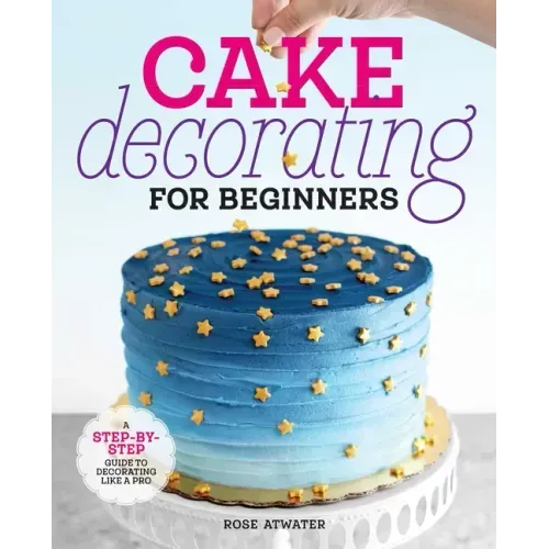 Cake Decorating for Beginners: A Step-By-Step Guide to Decorating Like a Pro - Paperback