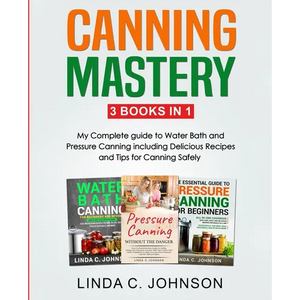 Canning Mastery: My Complete guide to Water Bath and Pressure Canning. Delicious Recipes and Tips for canning safely - Paperback