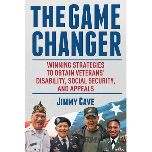 The Game Changer: Winning Strategies to Obtain Veterans' Disability, Social Security, and Appeals
