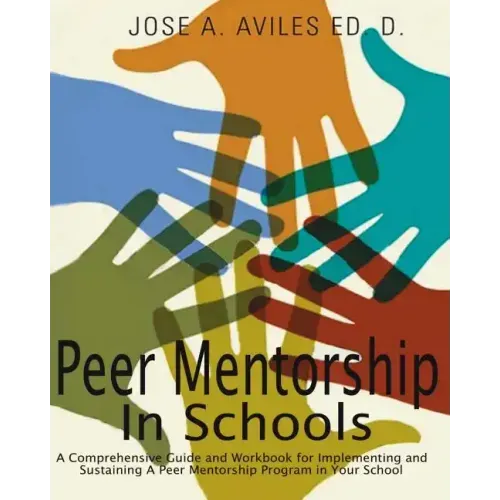 Peer Mentorship in Schools: A Comprehensive Guide and Workbook for Implementing and Sustaining A Peer Mentorship Program in Your School - Paperback