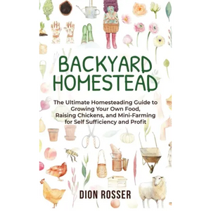 Backyard Homestead: The Ultimate Homesteading Guide to Growing Your Own Food, Raising Chickens, and Mini-Farming for Self Sufficiency and Profit - Hardcover