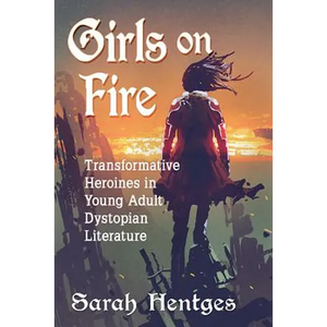 Girls on Fire: Transformative Heroines in Young Adult Dystopian Literature - Paperback