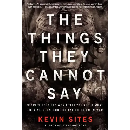 The Things They Cannot Say: Stories Soldiers Won't Tell You about What They've Seen, Done or Failed to Do in War - Paperback