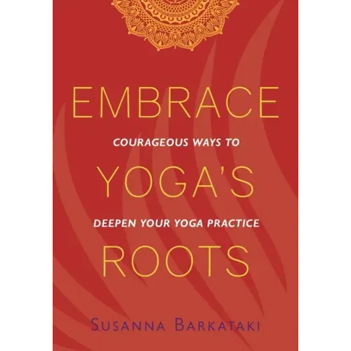 Embrace Yoga's Roots: Courageous Ways to Deepen Your Yoga Practice - Paperback