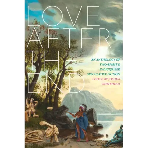 Love After the End: An Anthology of Two-Spirit and Indigiqueer Speculative Fiction - Paperback