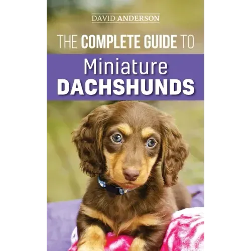 The Complete Guide to Miniature Dachshunds: A step-by-step guide to successfully raising your new Miniature Dachshund - Hardcover