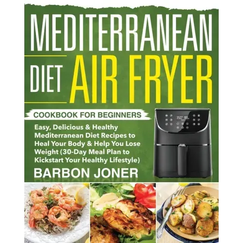Mediterranean Diet Air Fryer Cookbook for Beginners: Easy, Delicious & Healthy Mediterranean Diet Recipes to Heal Your Body & Help You Lose Weight (30 - Paperback
