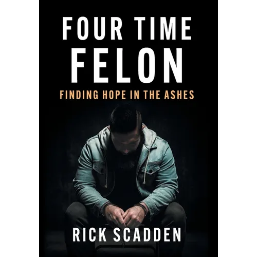 Four Time Felon: Finding Hope in the Ashes - Hardcover