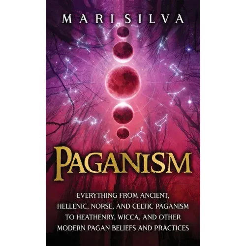 Paganism: Everything from Ancient, Hellenic, Norse, and Celtic Paganism to Heathenry, Wicca, and Other Modern Pagan Beliefs and Practices - Hardcover