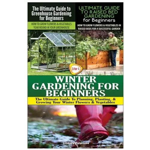 The Ultimate Guide to Greenhouse Gardening for Beginners & The Ultimate Guide to Raised Bed Gardening for Beginners & Winter Gardening for Beginners - Paperback