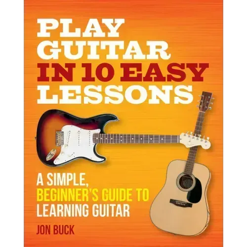 Play Guitar in 10 Easy Lessons: A Simple, Beginner's Guide to Learning Guitar - Paperback