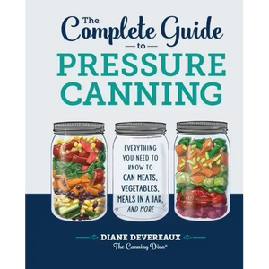 The Complete Guide to Pressure Canning: Everything You Need to Know to Can Meats, Vegetables, Meals in a Jar, and More - Hardcover