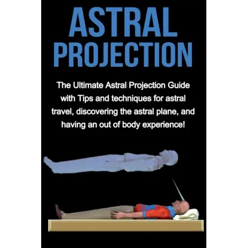 Astral Projection: The ultimate astral projection guide with tips and techniques for astral travel, discovering the astral plane, and hav - Paperback