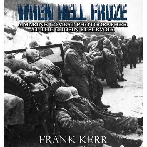 When Hell Froze: A Marine Combat Photographer at the Chosin Reservoir - Hardcover
