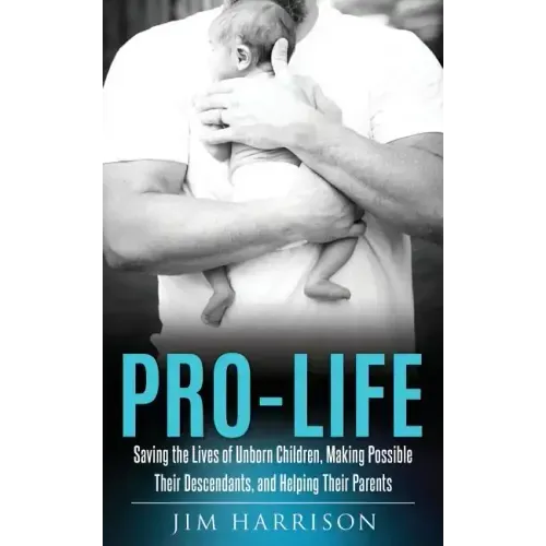 Pro-Life: Saving the Lives of Unborn Children, Making Possible Their Descendants, and Helping Their Parents - Paperback