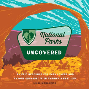 National Parks Uncovered: An Epic Resource for Park Lovers and Anyone Obsessed with America's Best Idea - Hardcover