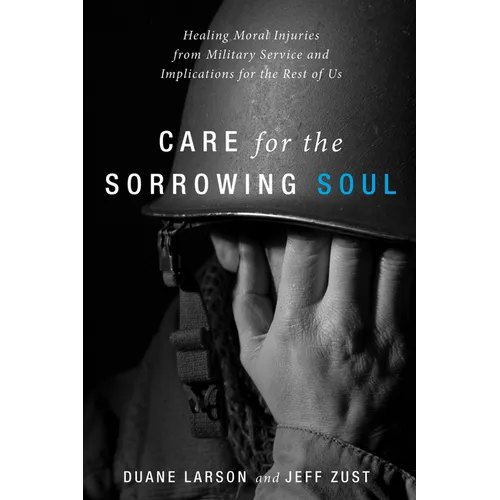Care for the Sorrowing Soul: Healing Moral Injuries from Military Service and Implications for the Rest of Us - Hardcover