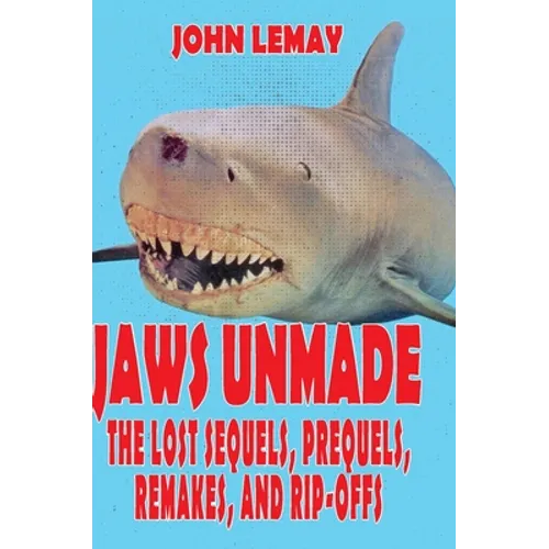 Jaws Unmade: The Lost Sequels, Prequels, Remakes, and Rip-Offs - Hardcover