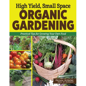 High Yield, Small Space Organic Gardening: Practical Tips for Growing Your Own Food - Paperback